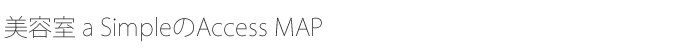 美容室 a SimpleのAccess MAP
