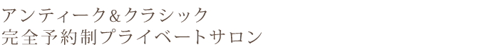 アンティーク&クラシック 完全予約制プライベートサロン